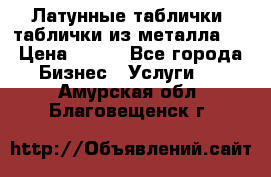 Латунные таблички: таблички из металла.  › Цена ­ 700 - Все города Бизнес » Услуги   . Амурская обл.,Благовещенск г.